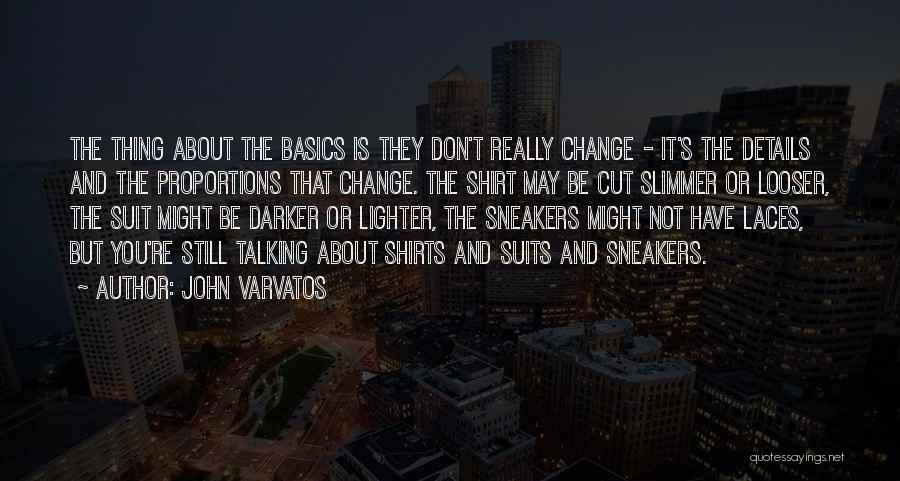 John Varvatos Quotes: The Thing About The Basics Is They Don't Really Change - It's The Details And The Proportions That Change. The
