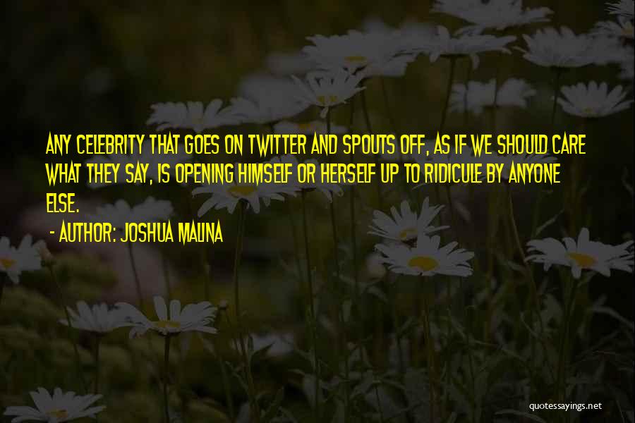 Joshua Malina Quotes: Any Celebrity That Goes On Twitter And Spouts Off, As If We Should Care What They Say, Is Opening Himself