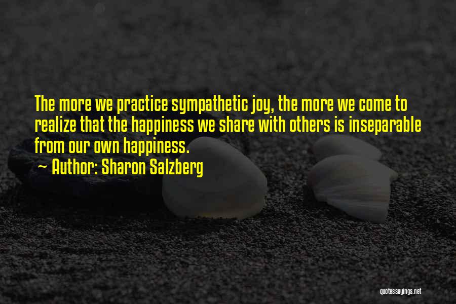 Sharon Salzberg Quotes: The More We Practice Sympathetic Joy, The More We Come To Realize That The Happiness We Share With Others Is