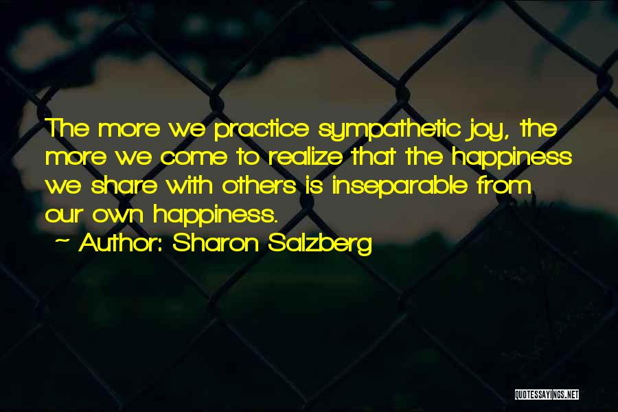 Sharon Salzberg Quotes: The More We Practice Sympathetic Joy, The More We Come To Realize That The Happiness We Share With Others Is