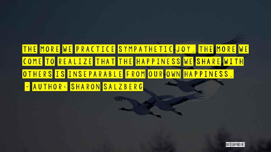 Sharon Salzberg Quotes: The More We Practice Sympathetic Joy, The More We Come To Realize That The Happiness We Share With Others Is