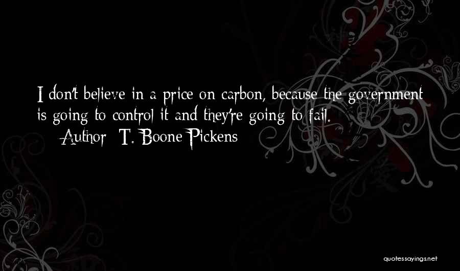 T. Boone Pickens Quotes: I Don't Believe In A Price On Carbon, Because The Government Is Going To Control It And They're Going To