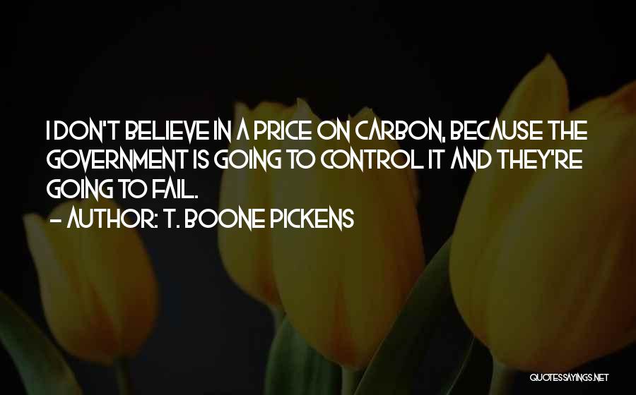 T. Boone Pickens Quotes: I Don't Believe In A Price On Carbon, Because The Government Is Going To Control It And They're Going To