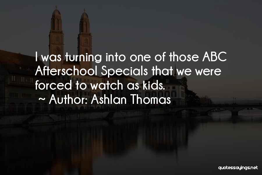 Ashlan Thomas Quotes: I Was Turning Into One Of Those Abc Afterschool Specials That We Were Forced To Watch As Kids.