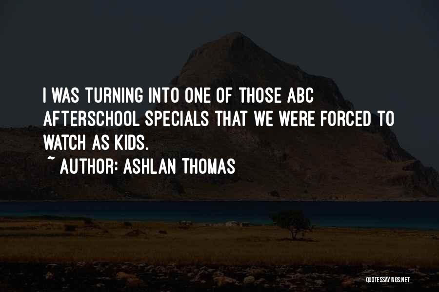 Ashlan Thomas Quotes: I Was Turning Into One Of Those Abc Afterschool Specials That We Were Forced To Watch As Kids.