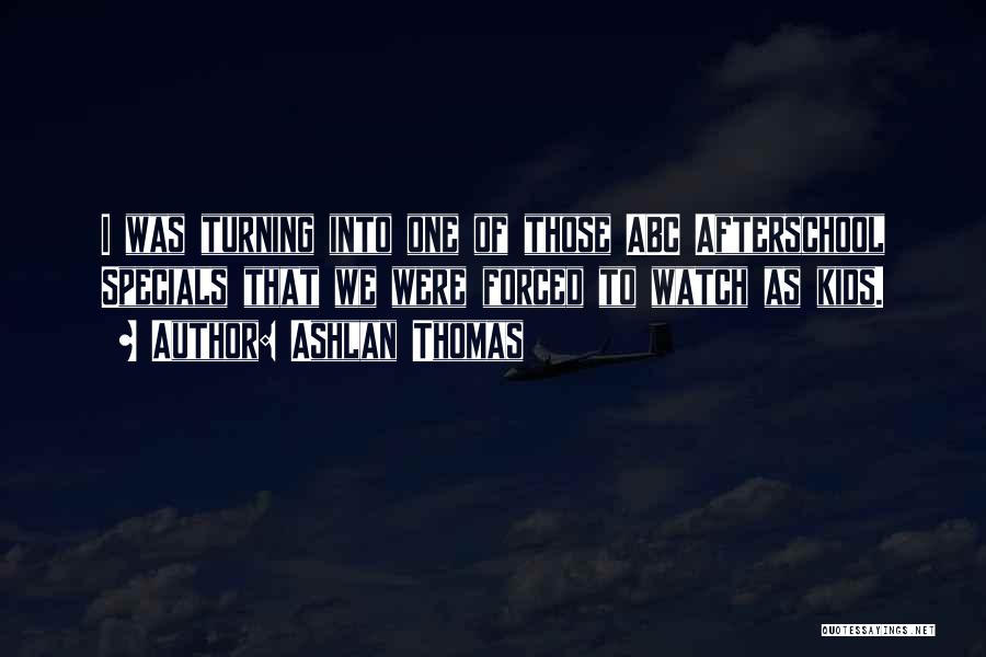 Ashlan Thomas Quotes: I Was Turning Into One Of Those Abc Afterschool Specials That We Were Forced To Watch As Kids.