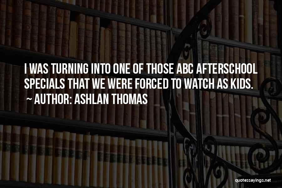 Ashlan Thomas Quotes: I Was Turning Into One Of Those Abc Afterschool Specials That We Were Forced To Watch As Kids.