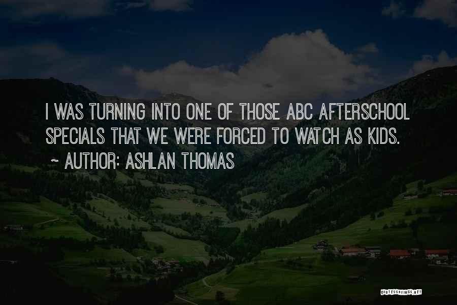 Ashlan Thomas Quotes: I Was Turning Into One Of Those Abc Afterschool Specials That We Were Forced To Watch As Kids.