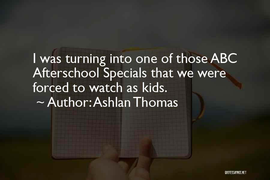 Ashlan Thomas Quotes: I Was Turning Into One Of Those Abc Afterschool Specials That We Were Forced To Watch As Kids.