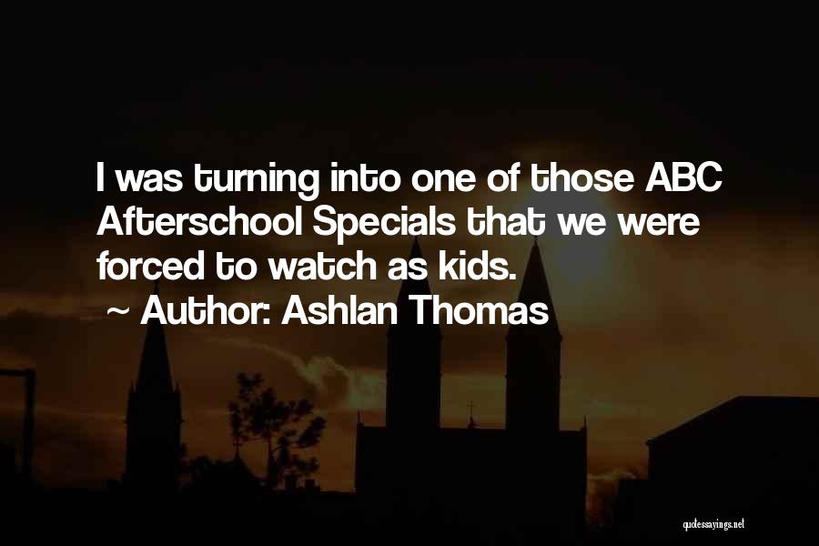 Ashlan Thomas Quotes: I Was Turning Into One Of Those Abc Afterschool Specials That We Were Forced To Watch As Kids.