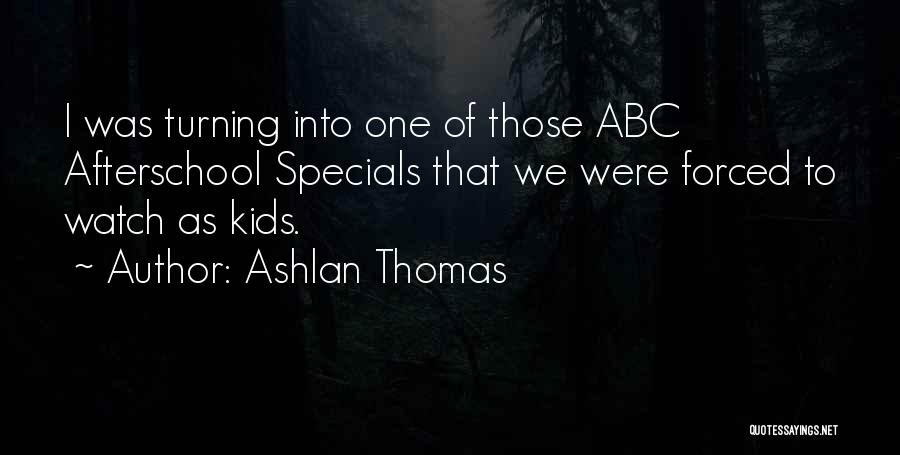 Ashlan Thomas Quotes: I Was Turning Into One Of Those Abc Afterschool Specials That We Were Forced To Watch As Kids.