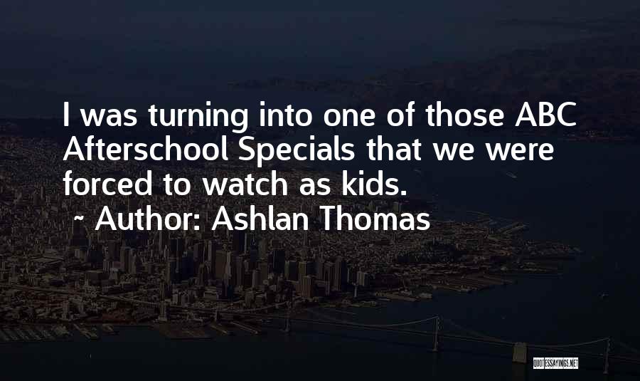 Ashlan Thomas Quotes: I Was Turning Into One Of Those Abc Afterschool Specials That We Were Forced To Watch As Kids.