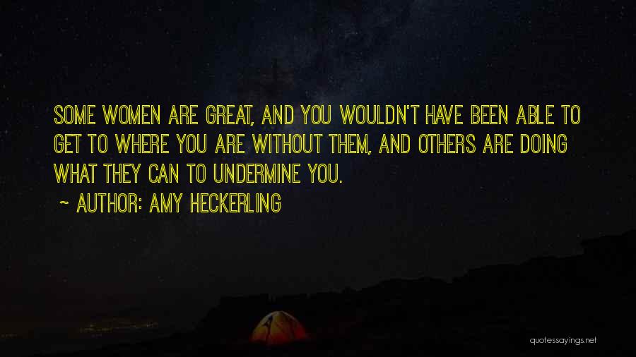 Amy Heckerling Quotes: Some Women Are Great, And You Wouldn't Have Been Able To Get To Where You Are Without Them, And Others