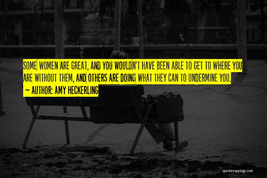 Amy Heckerling Quotes: Some Women Are Great, And You Wouldn't Have Been Able To Get To Where You Are Without Them, And Others