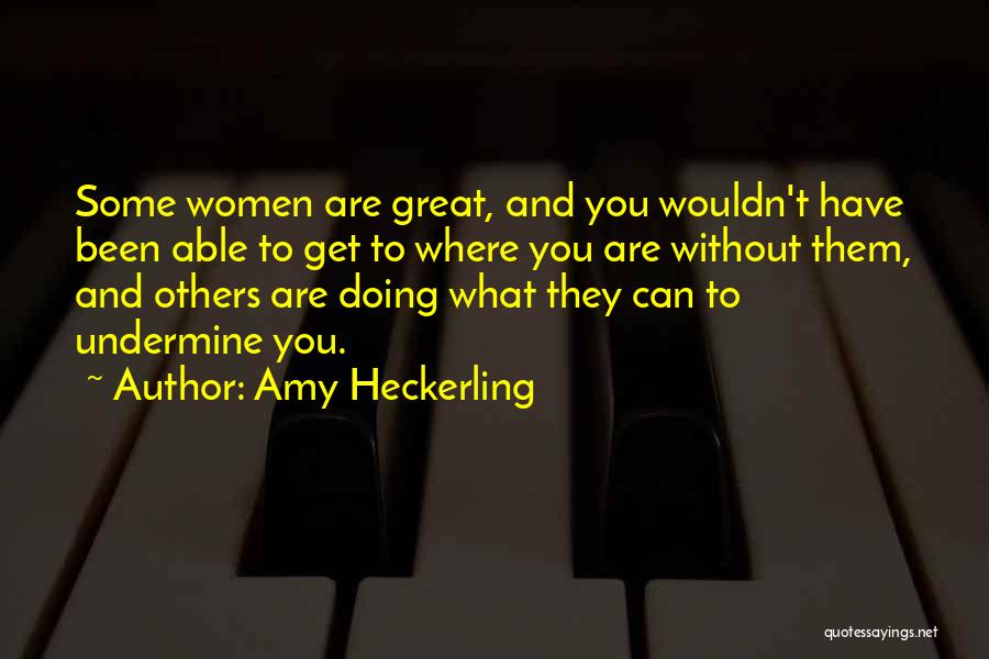 Amy Heckerling Quotes: Some Women Are Great, And You Wouldn't Have Been Able To Get To Where You Are Without Them, And Others