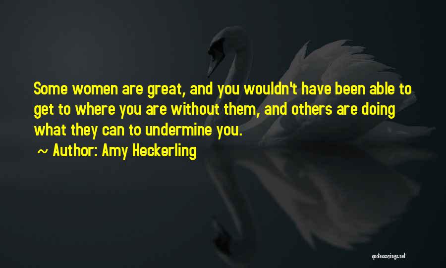 Amy Heckerling Quotes: Some Women Are Great, And You Wouldn't Have Been Able To Get To Where You Are Without Them, And Others