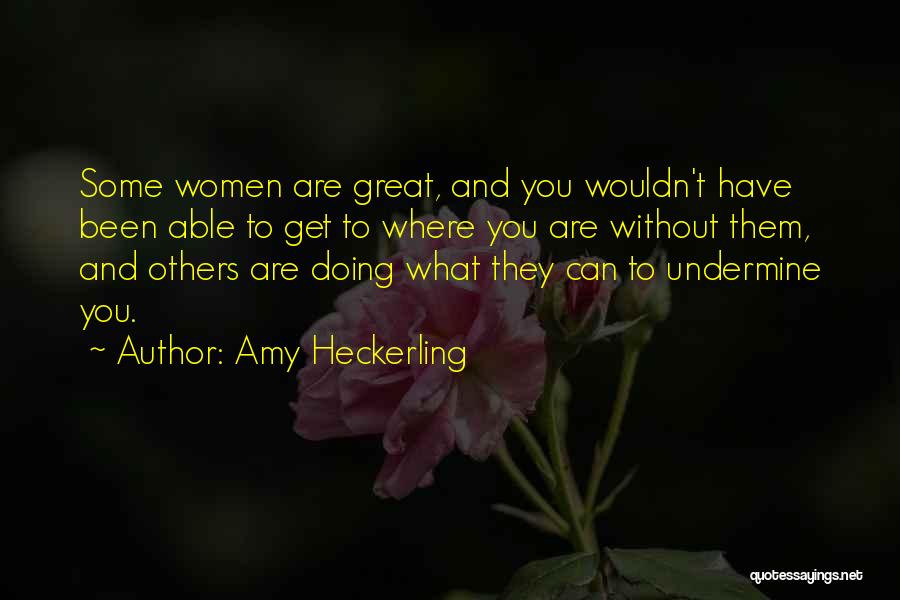 Amy Heckerling Quotes: Some Women Are Great, And You Wouldn't Have Been Able To Get To Where You Are Without Them, And Others