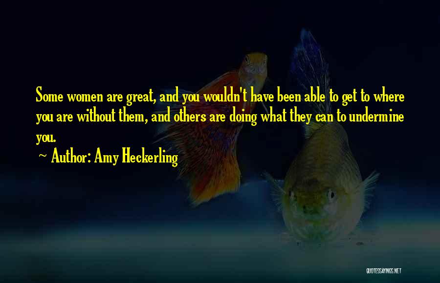 Amy Heckerling Quotes: Some Women Are Great, And You Wouldn't Have Been Able To Get To Where You Are Without Them, And Others