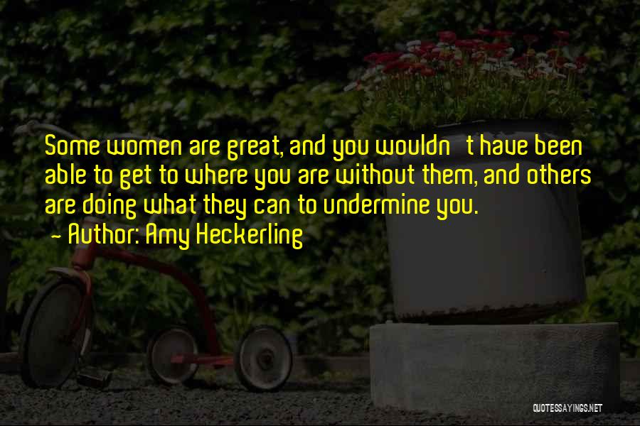 Amy Heckerling Quotes: Some Women Are Great, And You Wouldn't Have Been Able To Get To Where You Are Without Them, And Others