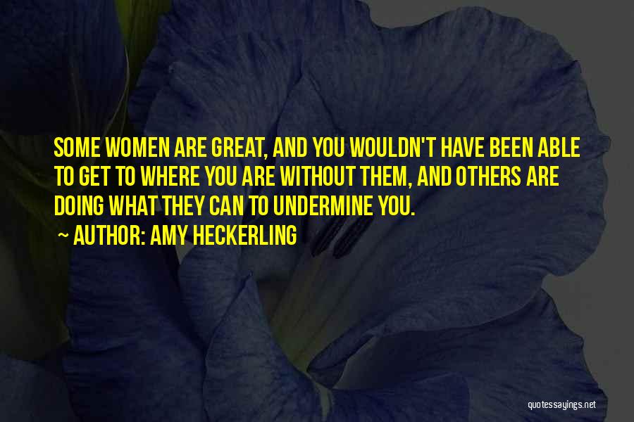 Amy Heckerling Quotes: Some Women Are Great, And You Wouldn't Have Been Able To Get To Where You Are Without Them, And Others