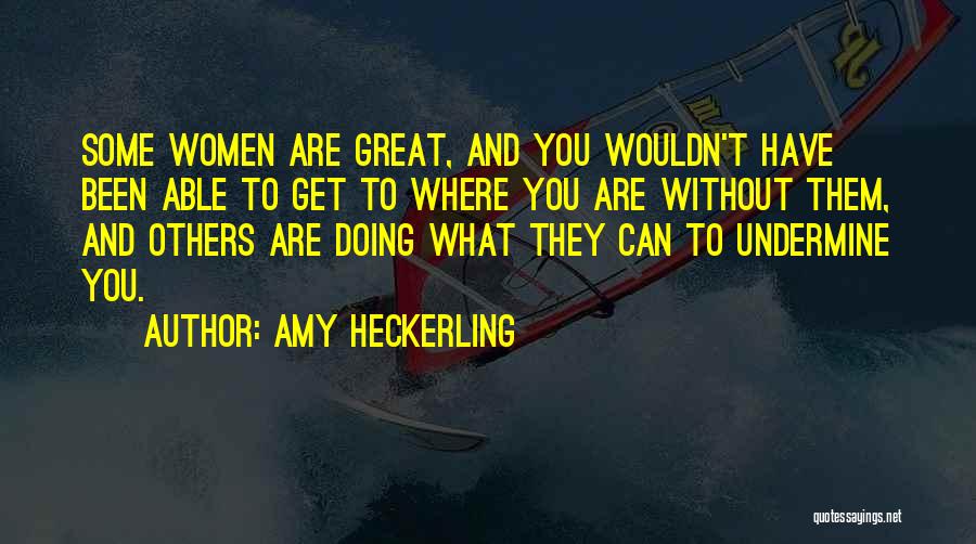 Amy Heckerling Quotes: Some Women Are Great, And You Wouldn't Have Been Able To Get To Where You Are Without Them, And Others