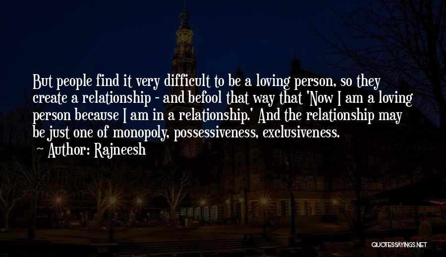 Rajneesh Quotes: But People Find It Very Difficult To Be A Loving Person, So They Create A Relationship - And Befool That