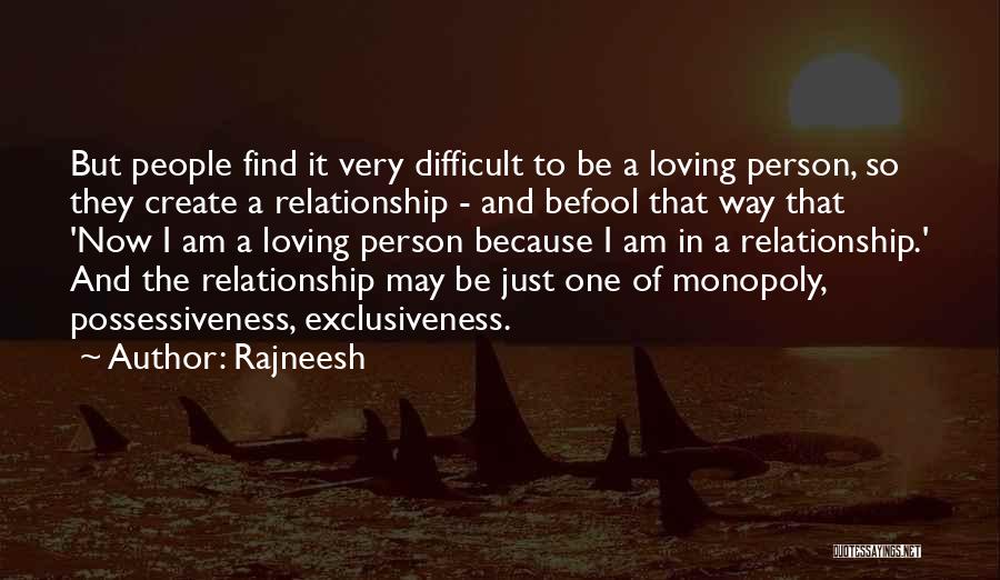 Rajneesh Quotes: But People Find It Very Difficult To Be A Loving Person, So They Create A Relationship - And Befool That