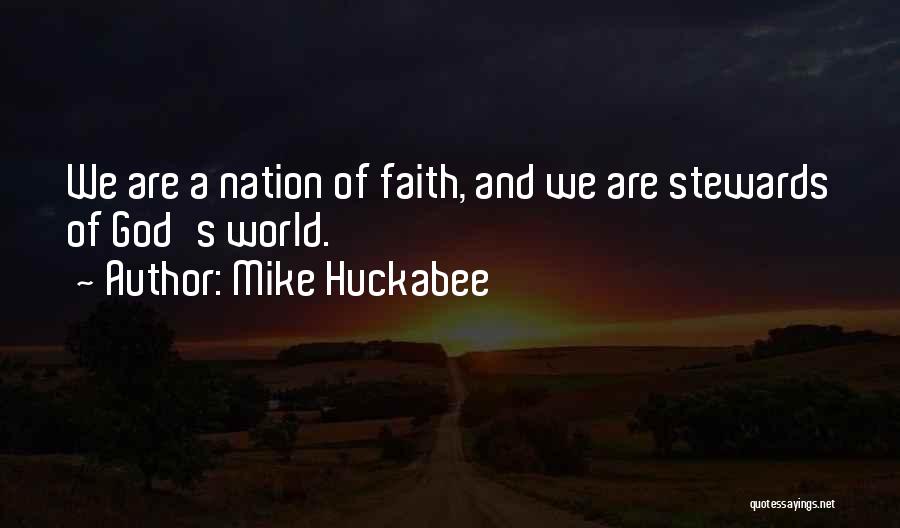 Mike Huckabee Quotes: We Are A Nation Of Faith, And We Are Stewards Of God's World.