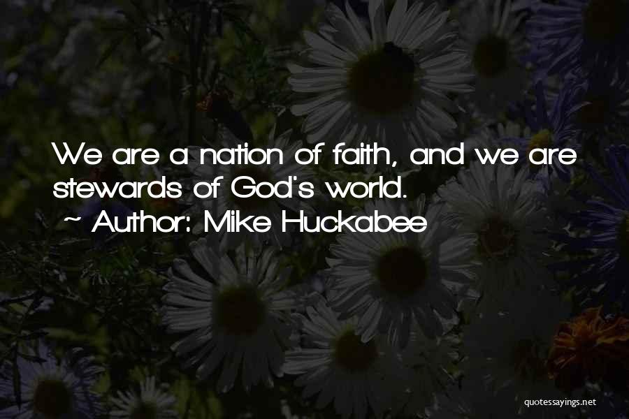 Mike Huckabee Quotes: We Are A Nation Of Faith, And We Are Stewards Of God's World.