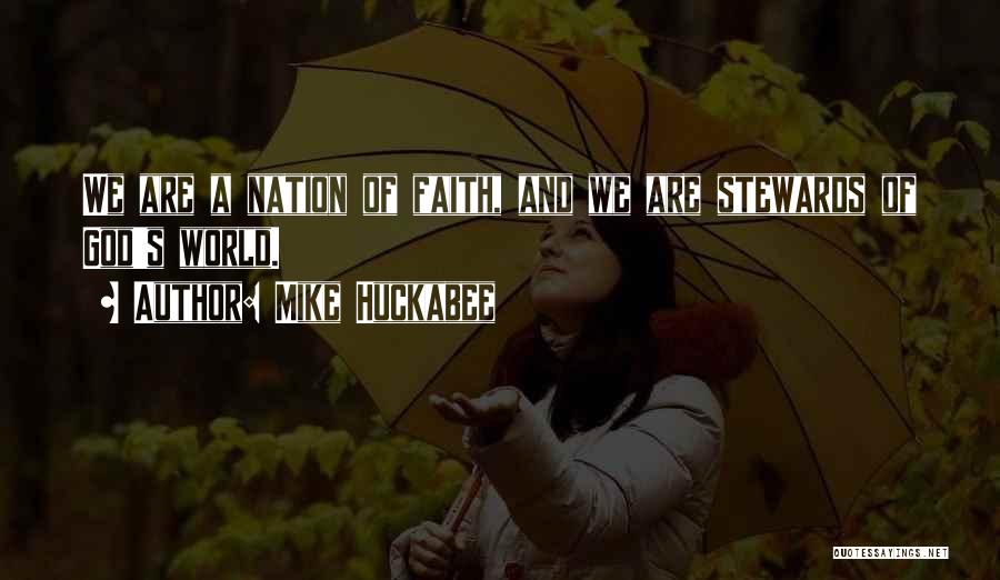 Mike Huckabee Quotes: We Are A Nation Of Faith, And We Are Stewards Of God's World.