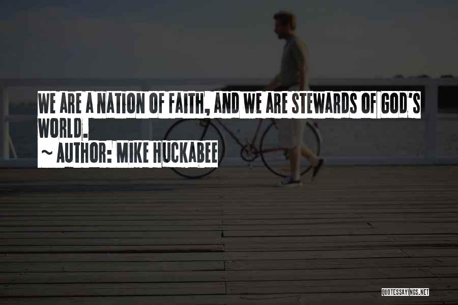 Mike Huckabee Quotes: We Are A Nation Of Faith, And We Are Stewards Of God's World.