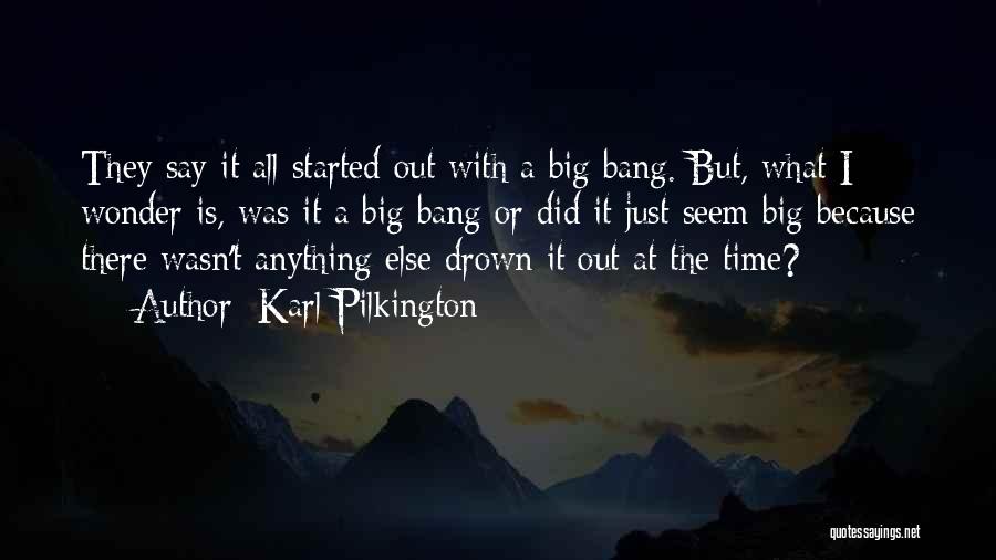 Karl Pilkington Quotes: They Say It All Started Out With A Big Bang. But, What I Wonder Is, Was It A Big Bang
