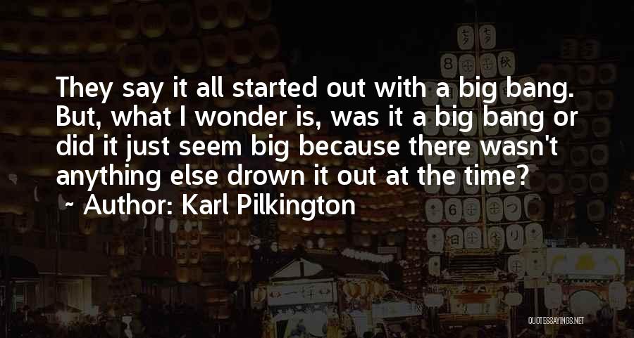 Karl Pilkington Quotes: They Say It All Started Out With A Big Bang. But, What I Wonder Is, Was It A Big Bang