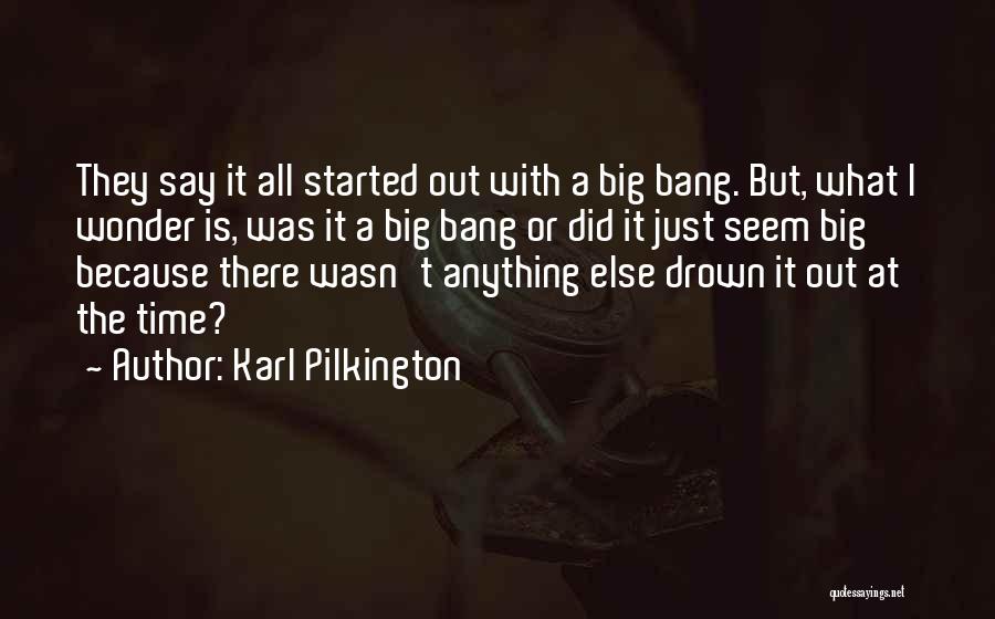 Karl Pilkington Quotes: They Say It All Started Out With A Big Bang. But, What I Wonder Is, Was It A Big Bang