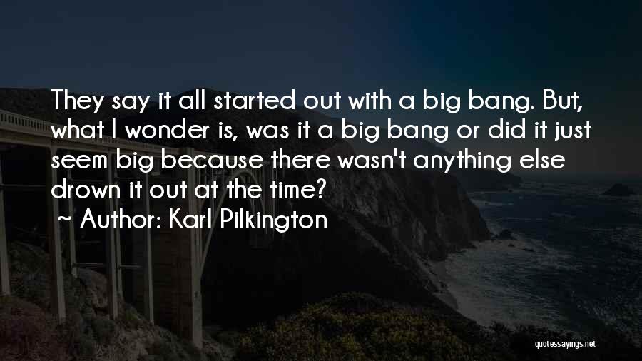 Karl Pilkington Quotes: They Say It All Started Out With A Big Bang. But, What I Wonder Is, Was It A Big Bang