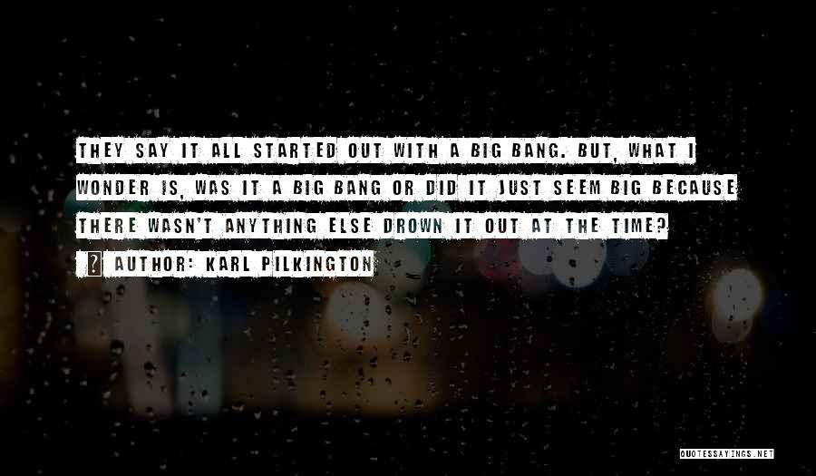 Karl Pilkington Quotes: They Say It All Started Out With A Big Bang. But, What I Wonder Is, Was It A Big Bang