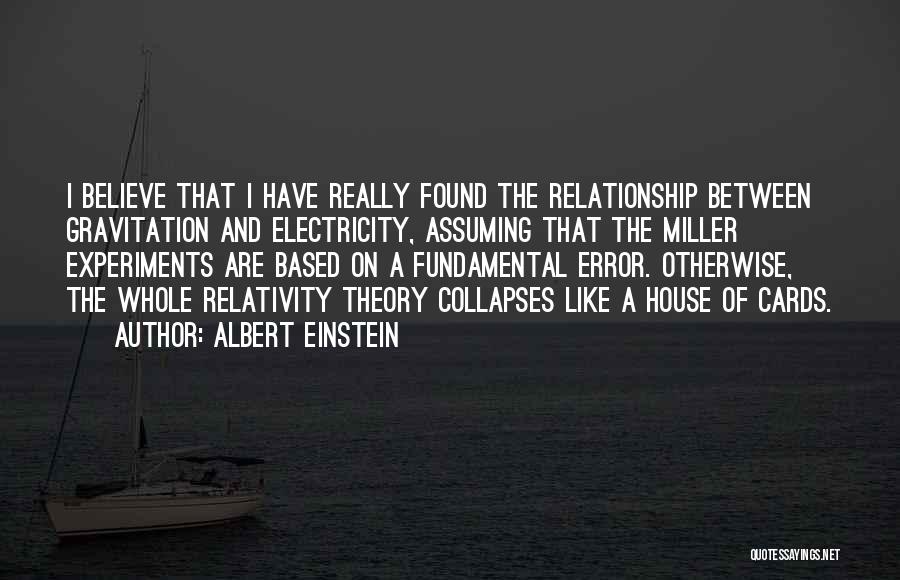 Albert Einstein Quotes: I Believe That I Have Really Found The Relationship Between Gravitation And Electricity, Assuming That The Miller Experiments Are Based