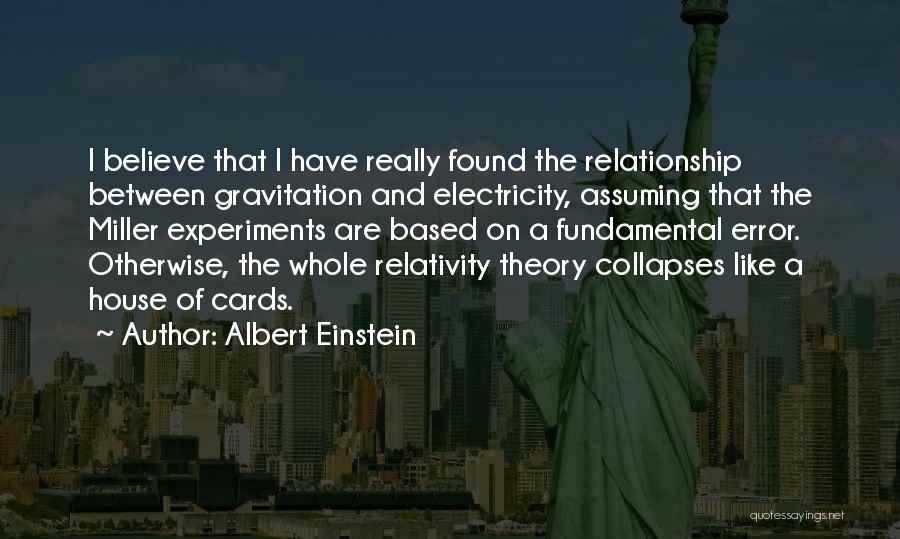 Albert Einstein Quotes: I Believe That I Have Really Found The Relationship Between Gravitation And Electricity, Assuming That The Miller Experiments Are Based