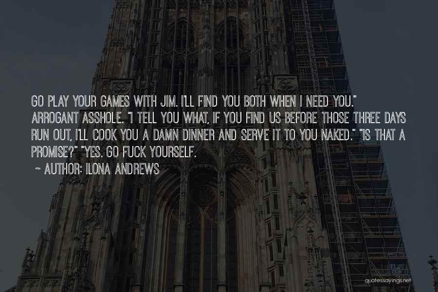 Ilona Andrews Quotes: Go Play Your Games With Jim. I'll Find You Both When I Need You. Arrogant Asshole. I Tell You What,