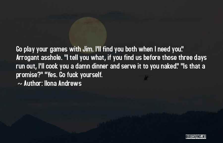 Ilona Andrews Quotes: Go Play Your Games With Jim. I'll Find You Both When I Need You. Arrogant Asshole. I Tell You What,