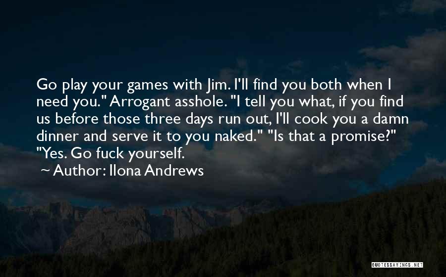 Ilona Andrews Quotes: Go Play Your Games With Jim. I'll Find You Both When I Need You. Arrogant Asshole. I Tell You What,