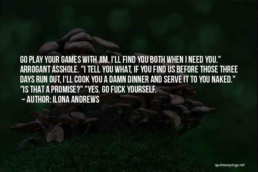 Ilona Andrews Quotes: Go Play Your Games With Jim. I'll Find You Both When I Need You. Arrogant Asshole. I Tell You What,