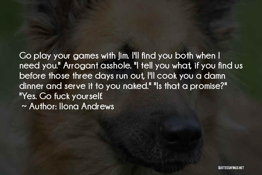 Ilona Andrews Quotes: Go Play Your Games With Jim. I'll Find You Both When I Need You. Arrogant Asshole. I Tell You What,