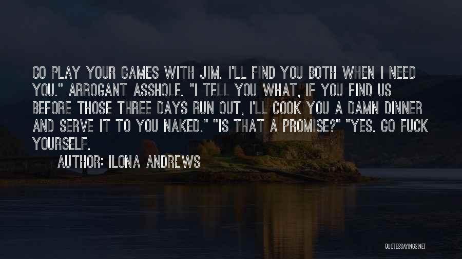 Ilona Andrews Quotes: Go Play Your Games With Jim. I'll Find You Both When I Need You. Arrogant Asshole. I Tell You What,