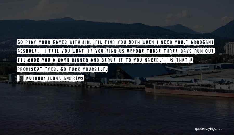 Ilona Andrews Quotes: Go Play Your Games With Jim. I'll Find You Both When I Need You. Arrogant Asshole. I Tell You What,