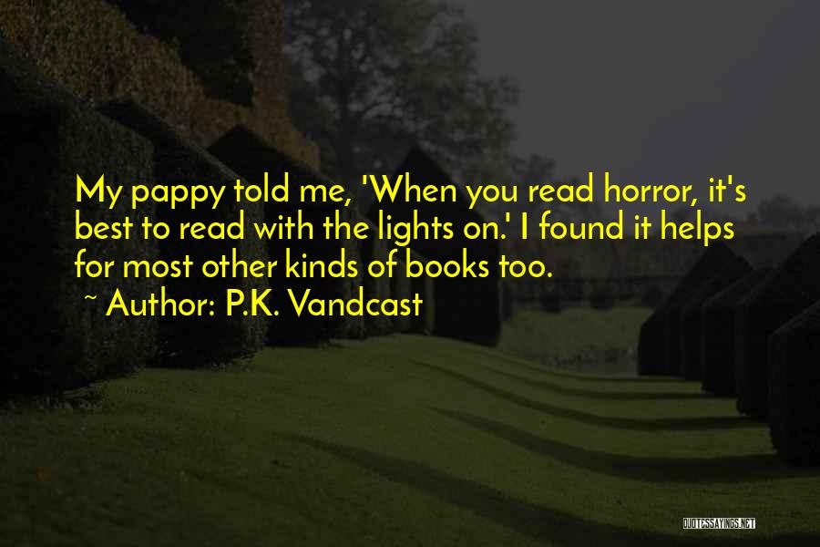 P.K. Vandcast Quotes: My Pappy Told Me, 'when You Read Horror, It's Best To Read With The Lights On.' I Found It Helps