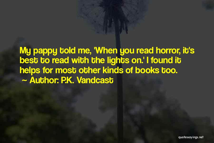 P.K. Vandcast Quotes: My Pappy Told Me, 'when You Read Horror, It's Best To Read With The Lights On.' I Found It Helps