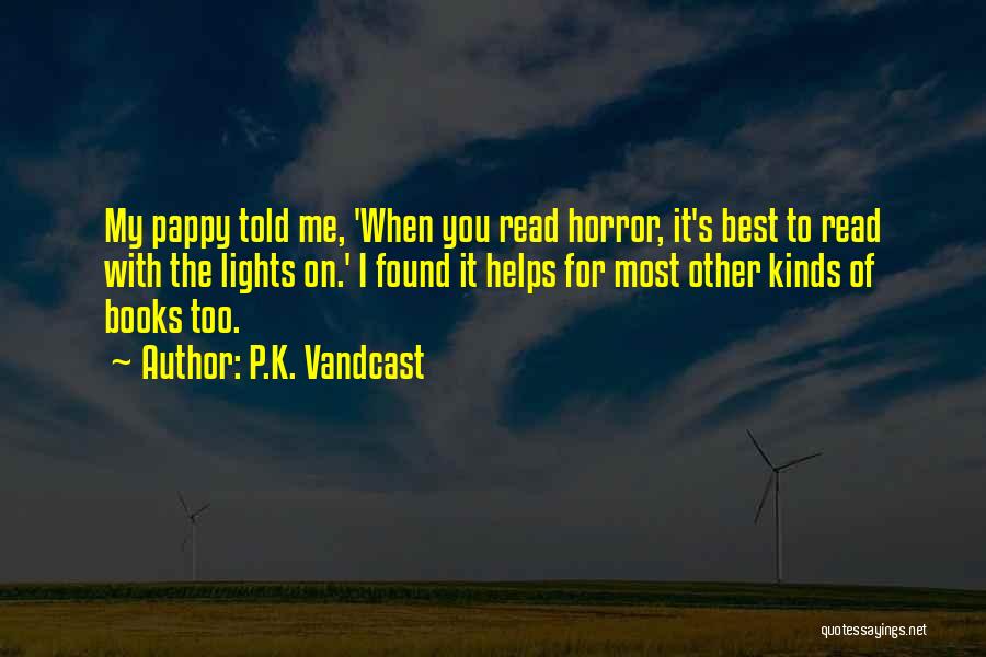 P.K. Vandcast Quotes: My Pappy Told Me, 'when You Read Horror, It's Best To Read With The Lights On.' I Found It Helps