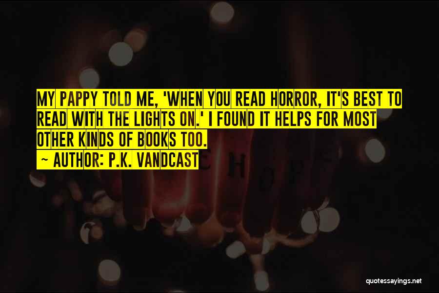 P.K. Vandcast Quotes: My Pappy Told Me, 'when You Read Horror, It's Best To Read With The Lights On.' I Found It Helps