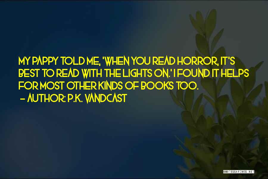 P.K. Vandcast Quotes: My Pappy Told Me, 'when You Read Horror, It's Best To Read With The Lights On.' I Found It Helps